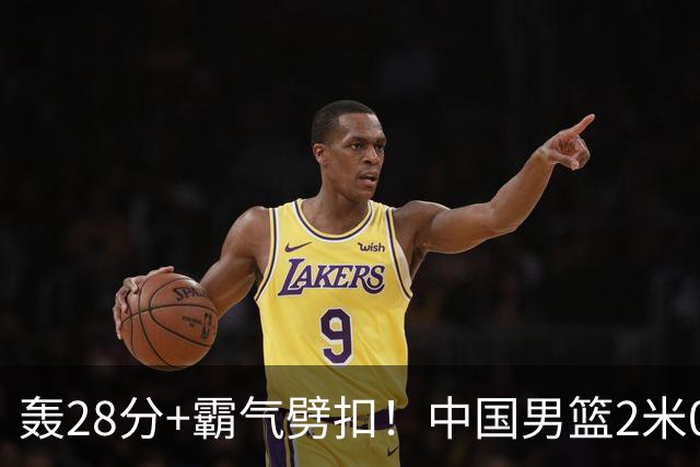 轰28分+霸气劈扣！中国男篮2米05王牌崛起：世预赛郭士强重用他？